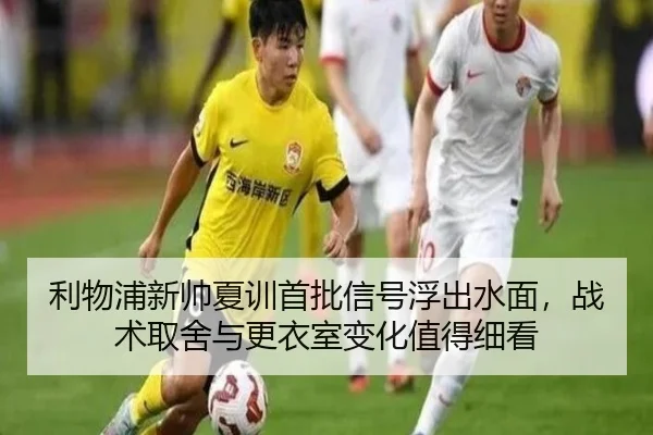 利物浦新帅夏训首批信号浮出水面，战术取舍与更衣室变化值得细看